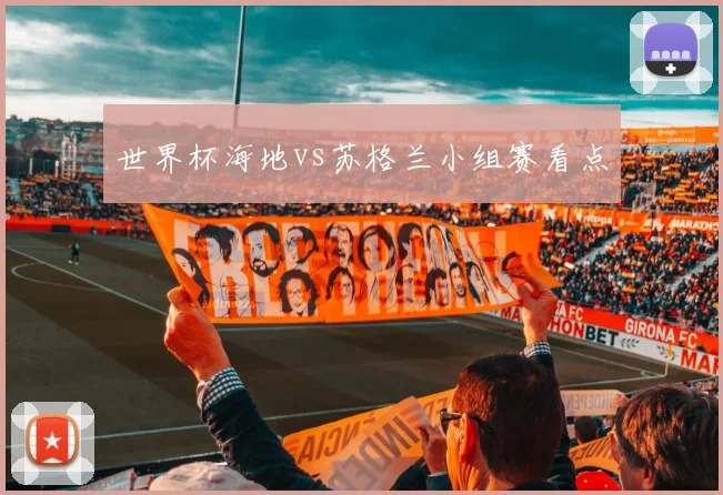 世界杯海地vs苏格兰小组赛看点