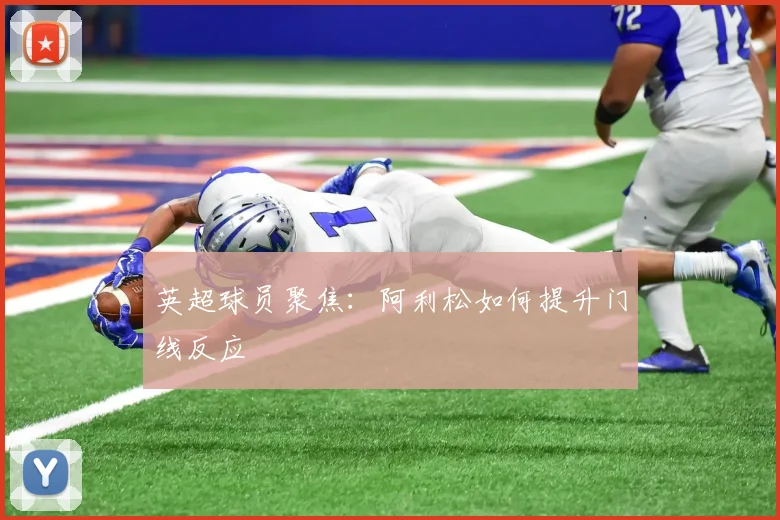 英超球员聚焦:阿利松如何提升门线反应