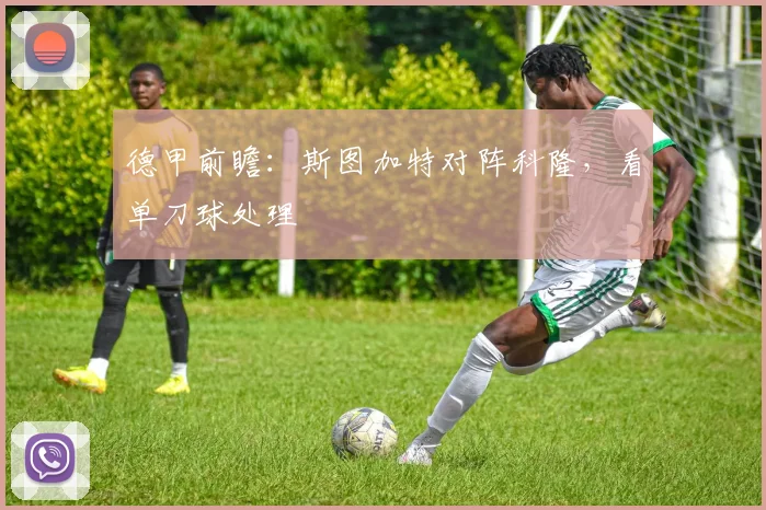 德甲前瞻：斯图加特对阵科隆，看单刀球处理