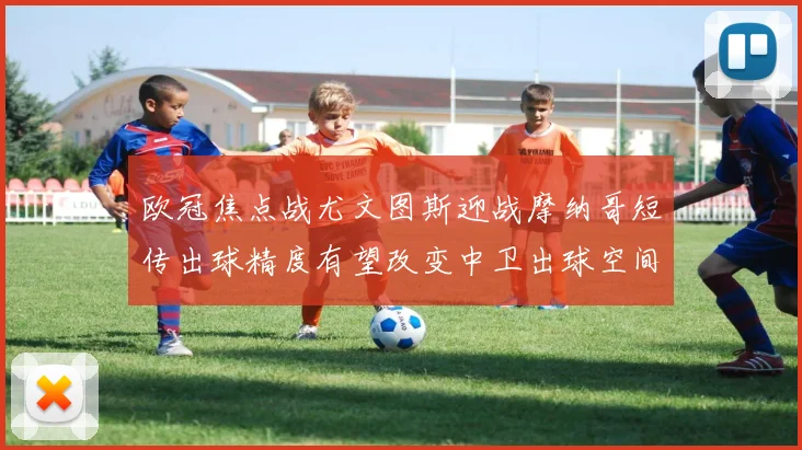 欧冠焦点战尤文图斯迎战摩纳哥短传出球精度有望改变中卫出球空间