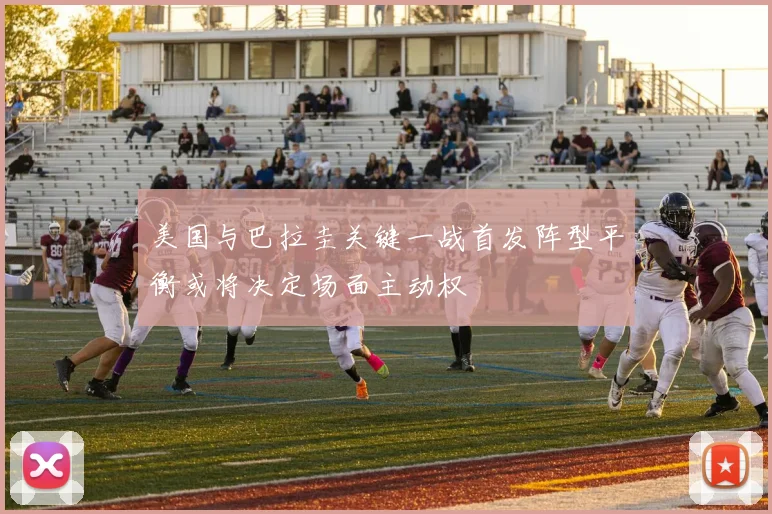美国与巴拉圭关键一战首发阵型平衡或将决定场面主动权