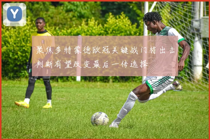 聚焦多特蒙德欧冠关键战门将出击判断有望改变最后一传选择