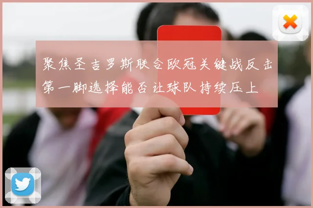 聚焦圣吉罗斯联合欧冠关键战反击第一脚选择能否让球队持续压上