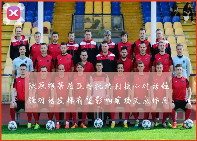 欧冠维蒂尼亚与托纳利核心对话强强对话发挥有望影响前场支点作用