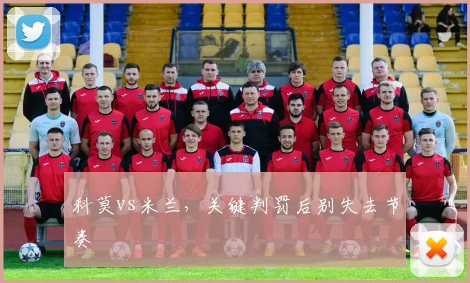 科莫vs米兰，关键判罚后别失去节奏