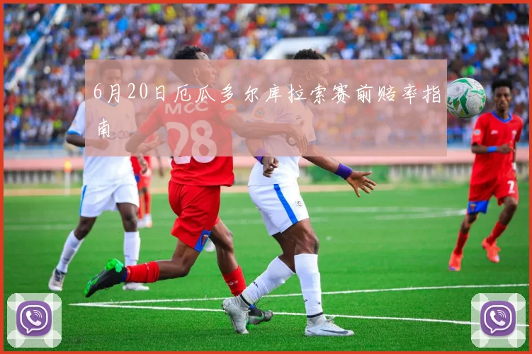 6月20日厄瓜多尔库拉索赛前赔率指南
