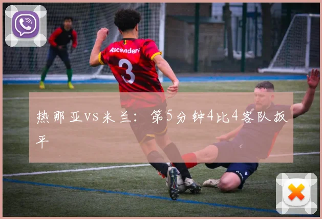 热那亚vs米兰：第5分钟4比4客队扳平