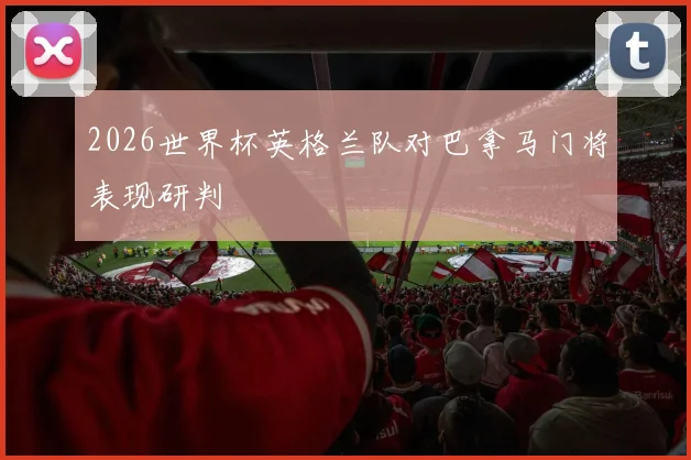 2026世界杯英格兰队对巴拿马门将表现研判