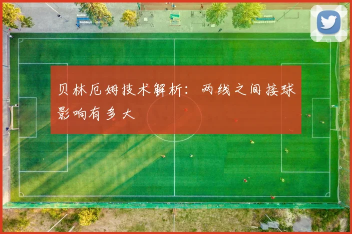 贝林厄姆技术解析：两线之间接球影响有多大