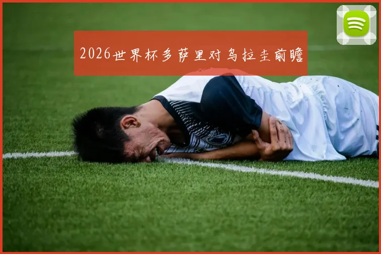 2026世界杯多萨里对乌拉圭前瞻