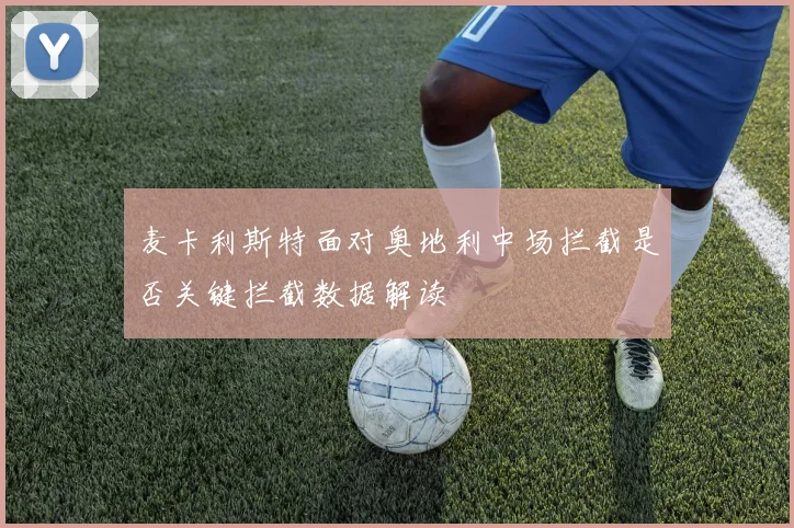 麦卡利斯特面对奥地利中场拦截是否关键拦截数据解读