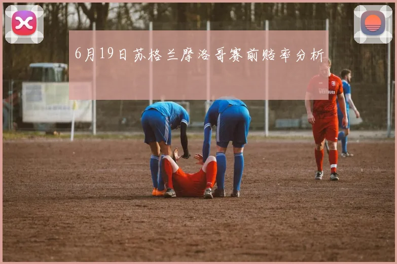 6月19日苏格兰摩洛哥赛前赔率分析
