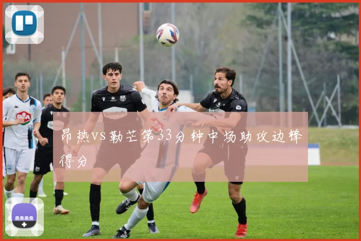 昂热vs勒芒第33分钟中场助攻边锋得分