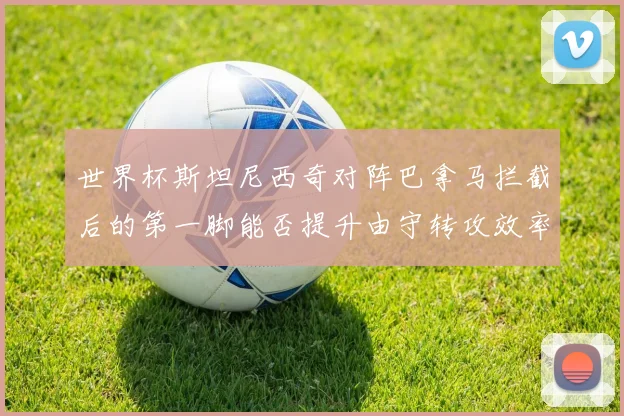 世界杯斯坦尼西奇对阵巴拿马拦截后的第一脚能否提升由守转攻效率