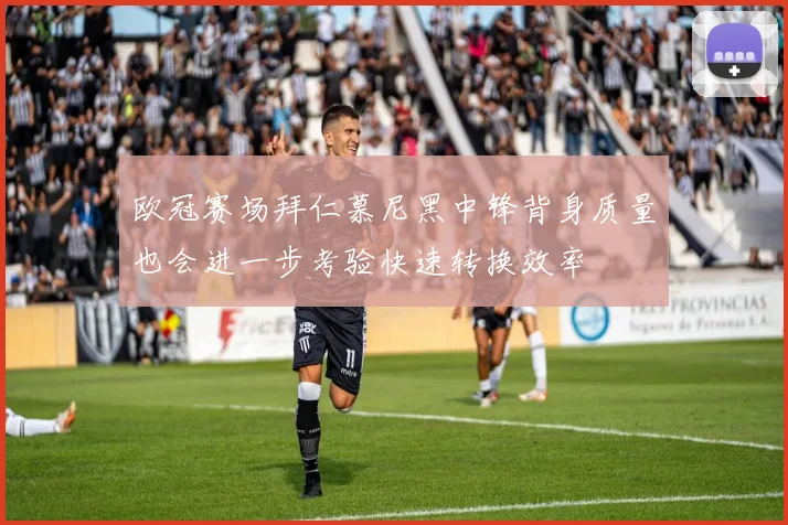 欧冠赛场拜仁慕尼黑中锋背身质量也会进一步考验快速转换效率