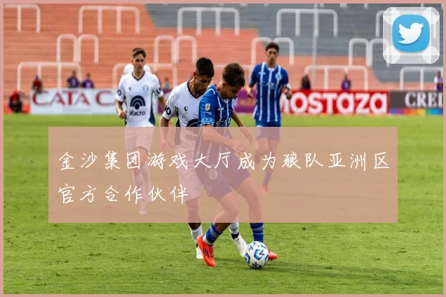 金沙集团游戏大厅成为狼队亚洲区官方合作伙伴