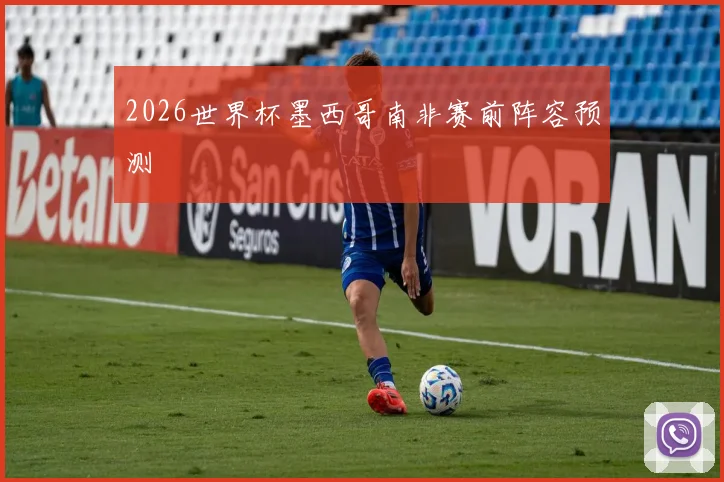 2026世界杯墨西哥南非赛前阵容预测