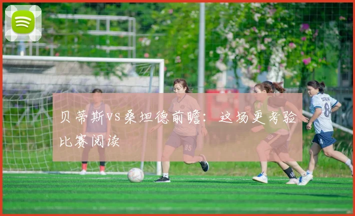 贝蒂斯vs桑坦德前瞻:这场更考验比赛阅读