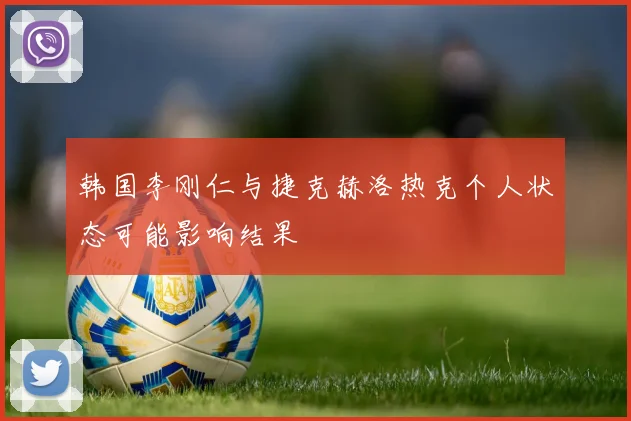 韩国李刚仁与捷克赫洛热克个人状态可能影响结果