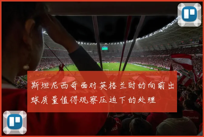 斯坦尼西奇面对英格兰时的向前出球质量值得观察压迫下的处理