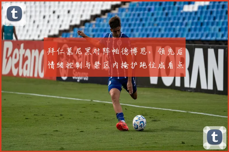 拜仁慕尼黑对阵帕德博恩，领先后情绪控制与禁区内掩护跑位成看点